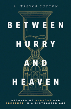 Paperback Between Hurry and Heaven: Recovering Purpose and Presence in a Distracted Age Book