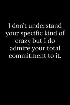 Paperback I don't understand your specific kind of crazy but I do admire your total commitment to it. Book