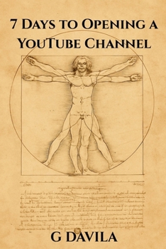 7 Days to Opening a YouTube Channel: A Simple 7 Day Guide to Starting Strong on Youtube (7 Day Series)