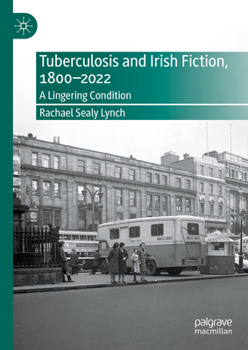 Hardcover Tuberculosis and Irish Fiction, 1800-2022: A Lingering Condition Book