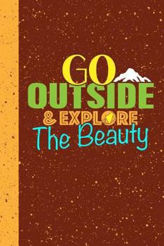 Go Outside And Explore the Beauty: A journal for people who enjoy hiking, climbing, kayaking and just enjoying the outdoors