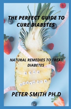 Perfect Guide To Cure Diabetes: Natural Remedies To Treat Diabetes