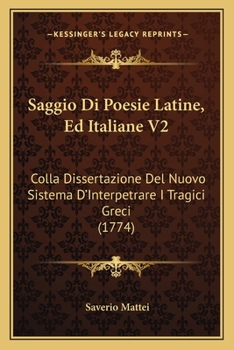 Paperback Saggio Di Poesie Latine, Ed Italiane V2: Colla Dissertazione Del Nuovo Sistema D'Interpetrare I Tragici Greci (1774) [Italian] Book