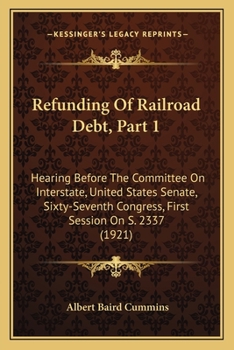 Refunding Of Railroad Debt, Part 1: Hearing Before The Committee On Interstate, United States Senate, Sixty-Seventh Congress, First Session On S. 2337