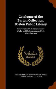 Hardcover Catalogue of the Barton Collection, Boston Public Library: In Two Parts: Pt. I. Shakespeare's Works and Shakespeariana; Pt. Ii. Miscellaneous Book