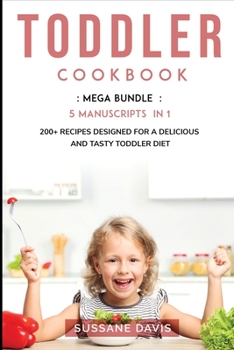 Toddler Cookbook: MEGA BUNDLE - 5 Manuscripts in 1 - 200+ Recipes designed for a delicious and tasty Toddler diet