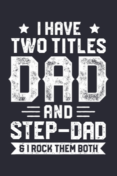 I Have Two Titles Dad And Step Dad and I Rock Them Both: Dad Lined Notebook, Journal, Organizer, Diary, Composition Notebook, Gifts for Dads, Grandpa and Uncles.