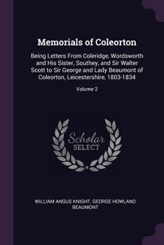 Paperback Memorials of Coleorton: Being Letters From Coleridge, Wordsworth and His Sister, Southey, and Sir Walter Scott to Sir George and Lady Beaumont Book