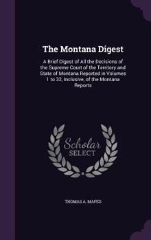 The Montana Digest: A Brief Digest of All the Decisions of the Supreme Court of the Territory and State of Montana Reported in Volumes 1 to 32, Inclusive, of the Montana Reports