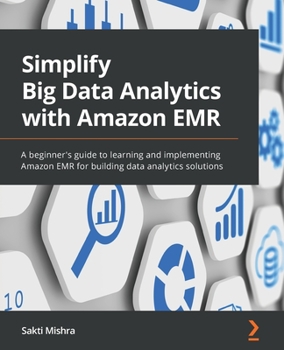 Paperback Simplify Big Data Analytics with Amazon EMR: A beginner's guide to learning and implementing Amazon EMR for building data analytics solutions Book