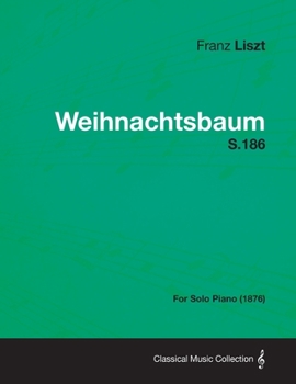 Weihnachtsbaum (Christmas Tree): 12 Pieces for Piano Four Hands in Liszt's Original Transcription
