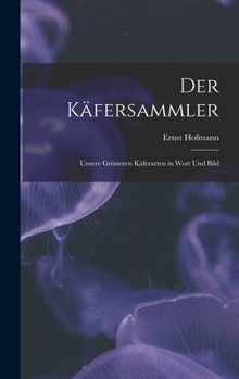 Der Käfersammler: Unsere Grösseren Käferarten in Wort Und Bild