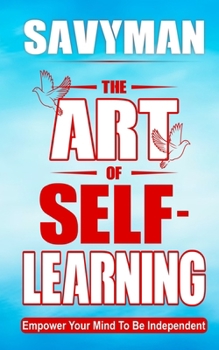 Paperback The Art of Self-Learning: Empower Your Mind To Be Independent Book