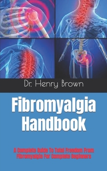 Paperback Fibromyalgia Handbook: A Complete Guide To Total Freedom From Fibromyalgia For Complete Beginners Book
