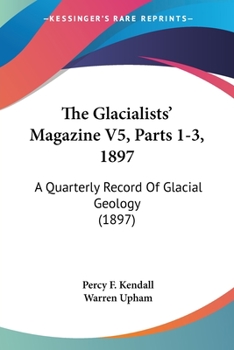 The Glacialists' Magazine V5, Parts 1-3, 1897: A Quarterly Record Of Glacial Geology