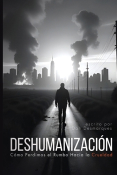 Deshumanización: Cómo Perdimos el Rumbo Hacia la Crueldad (Spanish Edition)