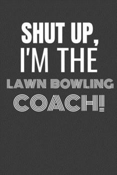 Paperback Shut Up I'm the Lawn Bowling Coach: SHUT UP I'M THE LAWN BOWLING COACH Funny gag fit for the LAWN BOWLING COACH journal/notebook/diary Lined notebook Book