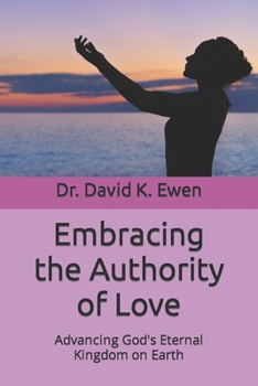 Paperback Embracing the Authority of Love: Advancing God's Eternal Kingdom on Earth Book