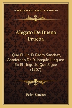 Paperback Alegato De Buena Prueba: Que El Lic. D. Pedro Sanchez, Apoderado De D. Joaquin Llaguno En El Negocio Que Sigue (1857) [Spanish] Book