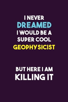 I Never Dreamed I would Be A Super Cool Geophysicist But Here I Am Killing It: 6X9 120 pages Career  Notebook Unlined  Writing Journal