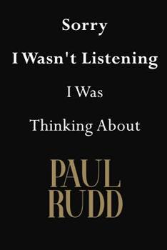 Sorry I Wasn't Listening I Was Thinking about Paul Rudd : Paul Rudd Journal Diary Notebook