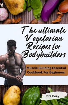 Paperback The Ultimate Vegetarian Recipes for Bodybuilders: Muscle Building Essential Cookbook For Beginners Book