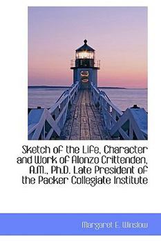 Sketch of the Life, Character and Work of Alonzo Crittenden, a M , Ph D Late President of the Packe