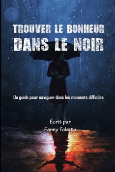 Paperback Trouver Le Bonheur Dans Le Noir: Un guide pour naviguer dans les moments difficiles [French] Book