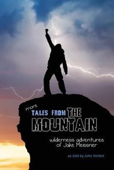 More Tales from the Mountain: Wilderness Adventures of Jake Meissner