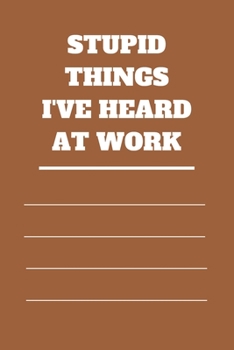 Stupid Things I've Heard at Work: 120 pages notebook with glossy cover .cream paper .different designs with different colors