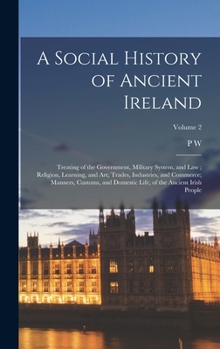 Hardcover A Social History of Ancient Ireland: Treating of the Government, Military System, and law; Religion, Learning, and art; Trades, Industries, and Commer Book