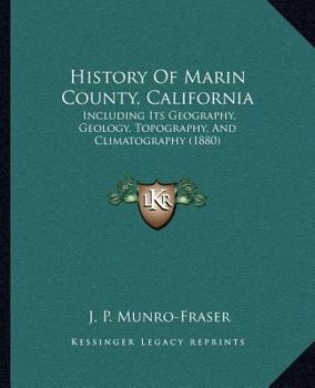 History of Marin County, California: Including Its Geography, Geology, Topography and Climatography: Together With a ... Record of the Mexican Grants ... ... and Biographical Sketches of Its Early