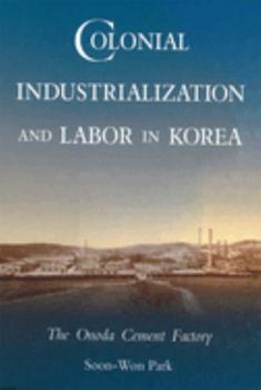 Colonial Industrialization and Labor in Korea: The Onoda Cement Factory - Book #181 of the Harvard East Asian Monographs
