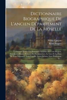 Paperback Dictionnaire Biographique De L'ancien Département De La Moselle: Contenant Tontes Les Personnes Notables De Cette Région, Avee Leurs Noms, Prénoms Et [French] Book