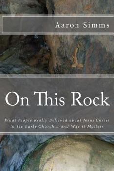 Paperback On This Rock: What People Really Believed about Jesus Christ in the Early Church... and Why It Matters Book