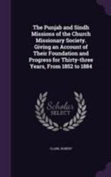 The Punjab and Sindh Missions of the Church Missionary Society. Giving an Account of Their Foundation and Progress for Thirty-Three Years, from 1852 to 1884