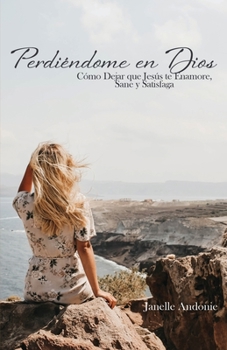 Paperback Perdiéndome en Dios: Cómo Dejar que Jesús te Enamore, Sane y Satisfaga [Spanish] Book