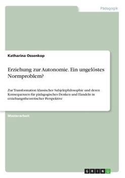Paperback Erziehung zur Autonomie. Ein ungelöstes Normproblem?: Zur Transformation klassischer Subjektphilosophie und deren Konsequenzen für pädagogisches Denke [German] Book