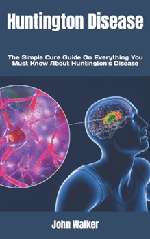 Paperback Huntington Disease: The Simple Cure Guide On Everything You Must Know About Huntington's Disease Book