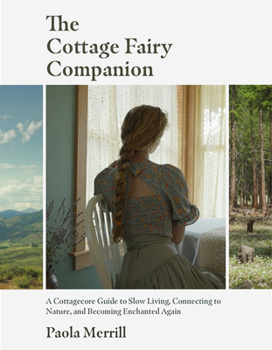 Paperback The Cottage Fairy Companion: A Cottagecore Guide to Slow Living, Connecting to Nature, and Becoming Enchanted Again (Mindful Living, Home Design fo Book