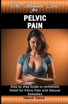 Paperback The Ultimate Cure for Pelvic Pain: Step by step Guide to Immediate Relief for Pelvic Pain with Natural Remedies Book
