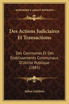 Paperback Des Actions Judiciaires Et Transactions: Des Communes Et Des Etablissements Communaux D'Utilite Publique (1885) [French] Book