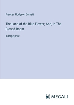 The Land of the Blue Flower; And, In The Closed Room: in large print