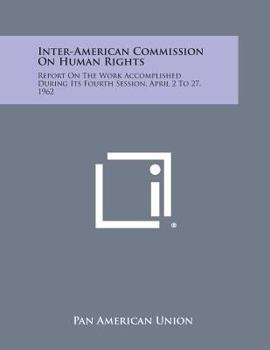 Paperback Inter-American Commission on Human Rights: Report on the Work Accomplished During Its Fourth Session, April 2 to 27, 1962 Book