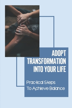 Paperback Adopt Transformation Into Your Life: Practical Steps To Achieve Balance: Add Love To Every Part Of Life Book
