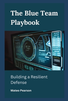 Paperback The Blue Team Playbook: Building a Resilient Defense Book