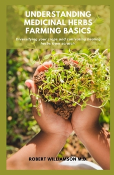 Paperback Understanding Medicinal Herbs Farming Basics: Diversifying your crops and cultivating healing herbs from scratch. Book