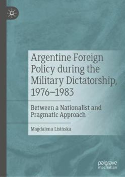 Hardcover Argentine Foreign Policy During the Military Dictatorship, 1976-1983: Between a Nationalist and Pragmatic Approach Book