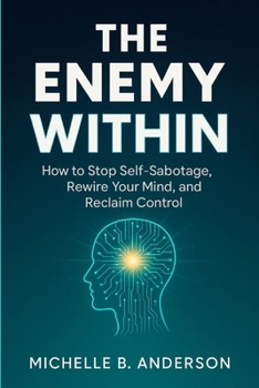 The Enemy Within: How to Stop Self-Sabotage, Rewire Your Mind, and Reclaim Control
