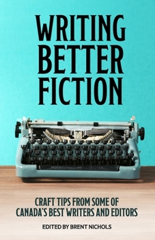 Paperback Writing Better Fiction: Craft Tips From Some of Canada's Best Writers and Editors Book